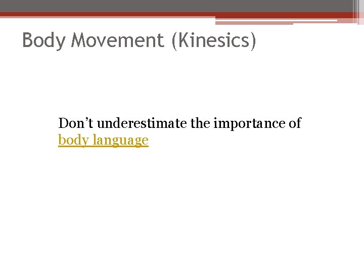 Body Movement (Kinesics) Don’t underestimate the importance of body language 