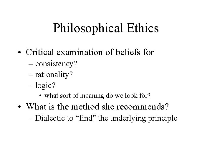 Philosophical Ethics • Critical examination of beliefs for – consistency? – rationality? – logic?