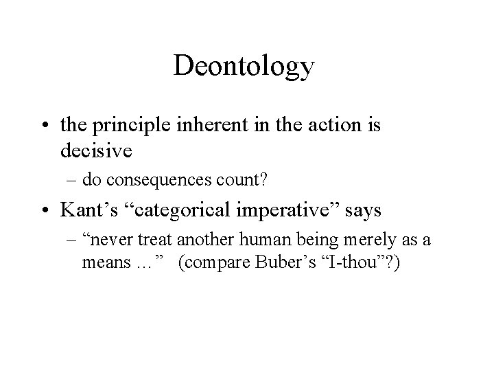 Deontology • the principle inherent in the action is decisive – do consequences count?
