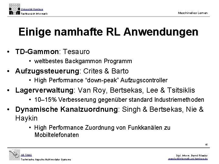 Universität Hamburg Maschinelles Lernen Fachbereich Informatik Einige namhafte RL Anwendungen • TD Gammon: Tesauro