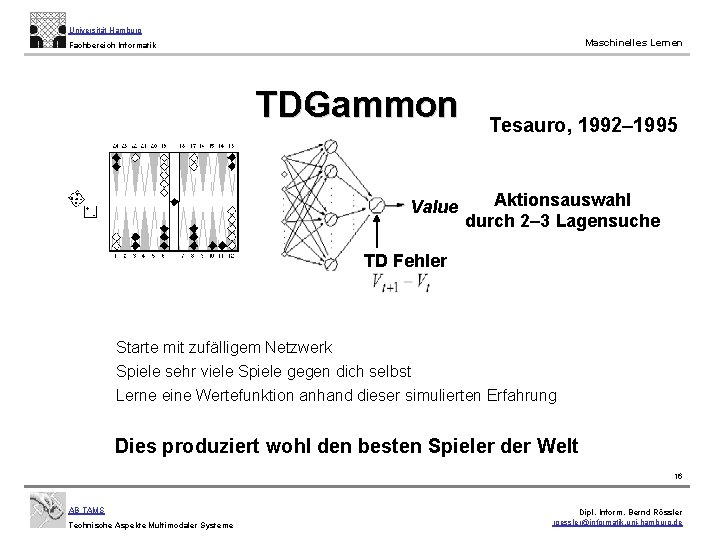 Universität Hamburg Maschinelles Lernen Fachbereich Informatik TDGammon Value Tesauro, 1992– 1995 Aktionsauswahl durch 2–