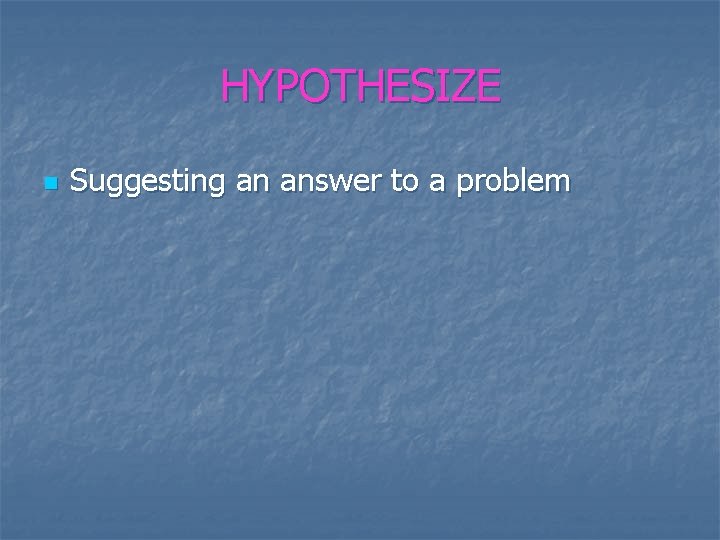 HYPOTHESIZE n Suggesting an answer to a problem 