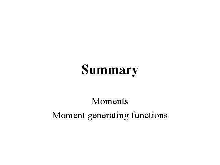 Summary Moments Moment generating functions Summary Moments Moment generating functions