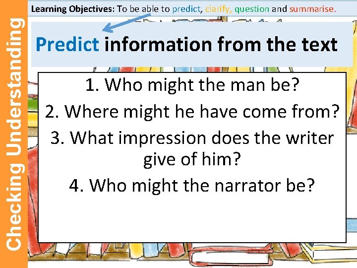 Checking Understanding Learning Objectives: To be able to predict, clarify, question and summarise. Predict Checking Understanding Learning Objectives: To be able to predict, clarify, question and summarise. Predict