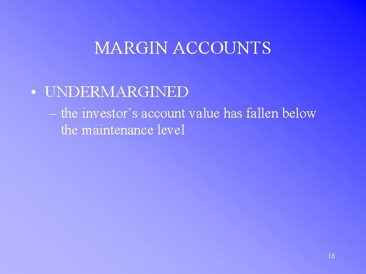 MARGIN ACCOUNTS • UNDERMARGINED – the investor’s account value has fallen below the maintenance