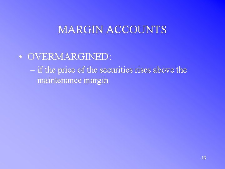 MARGIN ACCOUNTS • OVERMARGINED: – if the price of the securities rises above the