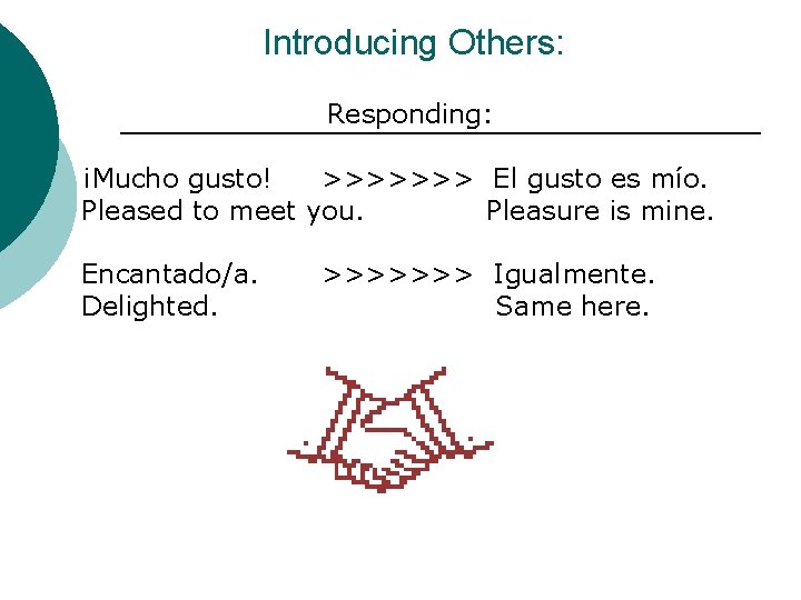 Introducing Others: Responding: ¡Mucho gusto! >>>>>>> El gusto es mío. Pleased to meet you.