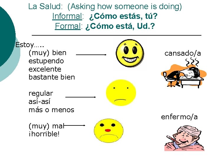 La Salud: (Asking how someone is doing) Informal: ¿Cómo estás, tú? Formal: ¿Cómo está,