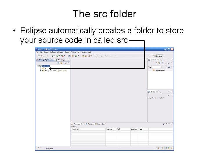 The src folder • Eclipse automatically creates a folder to store your source code The src folder • Eclipse automatically creates a folder to store your source code