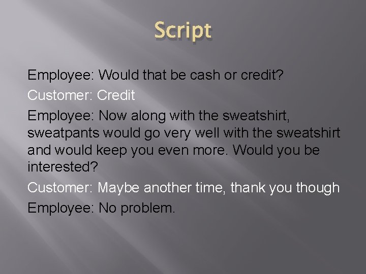 Script Employee: Would that be cash or credit? Customer: Credit Employee: Now along with