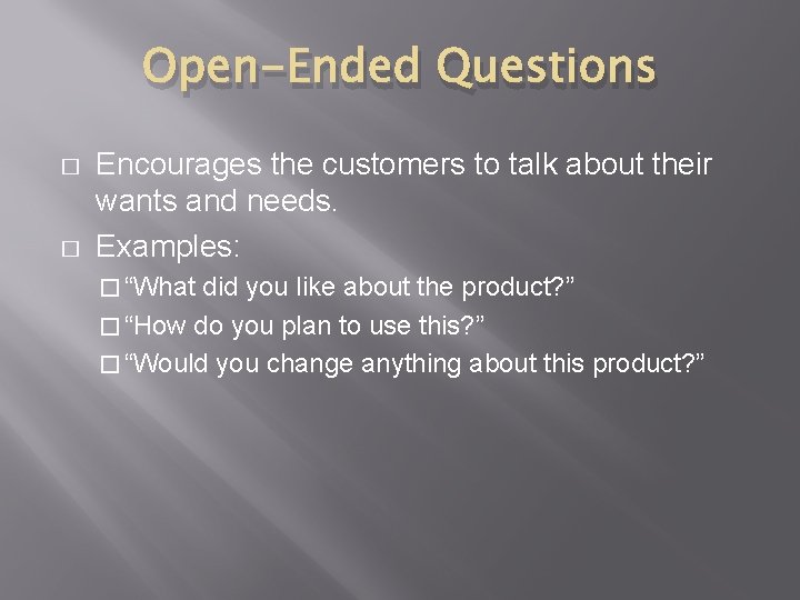 Open-Ended Questions � � Encourages the customers to talk about their wants and needs.