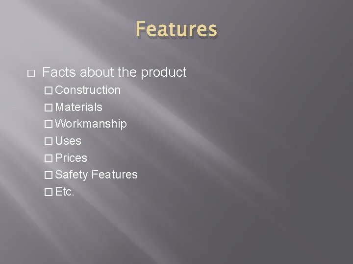 Features � Facts about the product � Construction � Materials � Workmanship � Uses