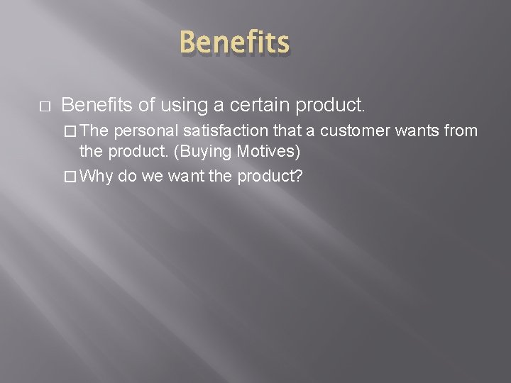 Benefits � Benefits of using a certain product. � The personal satisfaction that a