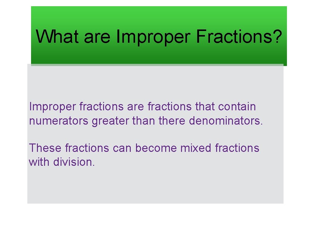 What are Improper Fractions? Improper fractions are fractions that contain numerators greater than there