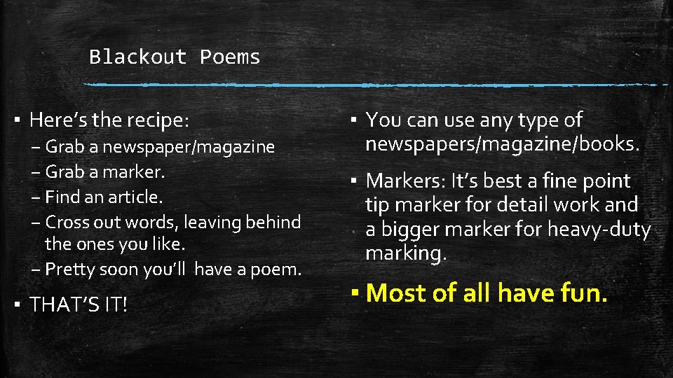 Blackout Poems ▪ Here’s the recipe: – Grab a newspaper/magazine – Grab a marker.