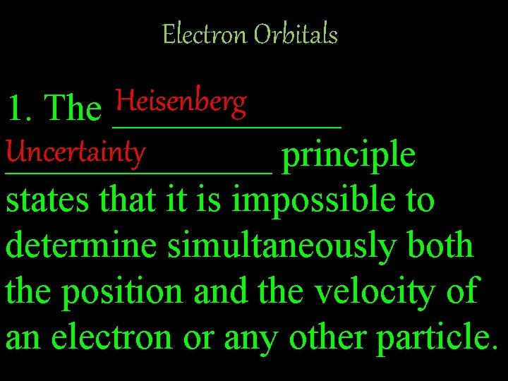 Electron Orbitals Heisenberg 1. The ______ Uncertainty _______ principle states that it is impossible