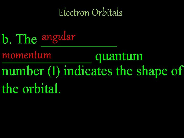 Electron Orbitals angular b. The ______ momentum _______ quantum number (l) indicates the shape