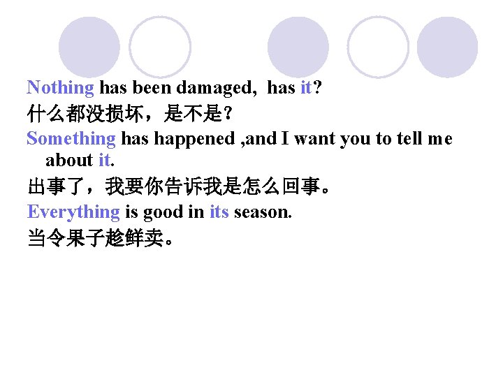 Nothing has been damaged, has it? 什么都没损坏，是不是？ Something has happened , and I want