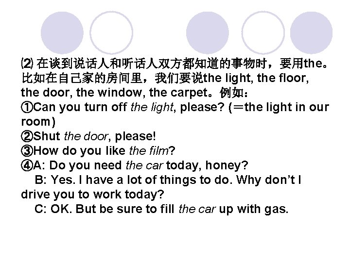 ⑵ 在谈到说话人和听话人双方都知道的事物时，要用the。 比如在自己家的房间里，我们要说the light, the floor, the door, the window, the carpet。例如： ①Can you