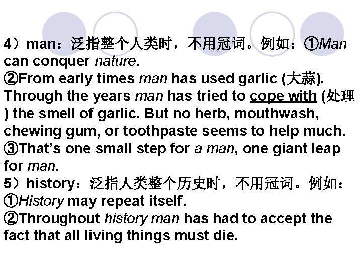 4）man：泛指整个人类时，不用冠词。例如：①Man conquer nature. ②From early times man has used garlic (大蒜). Through the years