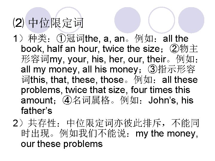 ⑵ 中位限定词 1）种类：①冠词the, a, an。例如：all the book, half an hour, twice the size；②物主 形容词my,