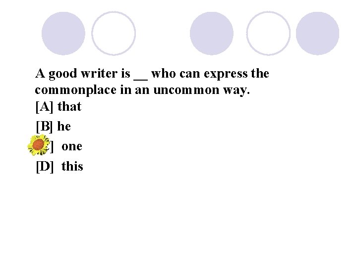 A good writer is __ who can express the commonplace in an uncommon way.