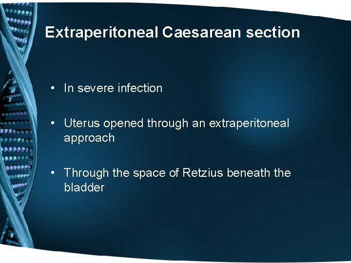 Extraperitoneal Caesarean section • In severe infection • Uterus opened through an extraperitoneal approach