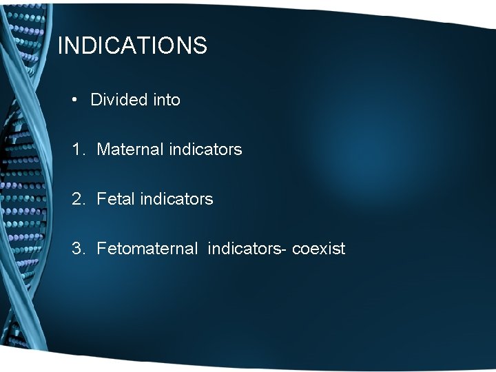 INDICATIONS • Divided into 1. Maternal indicators 2. Fetal indicators 3. Fetomaternal indicators- coexist