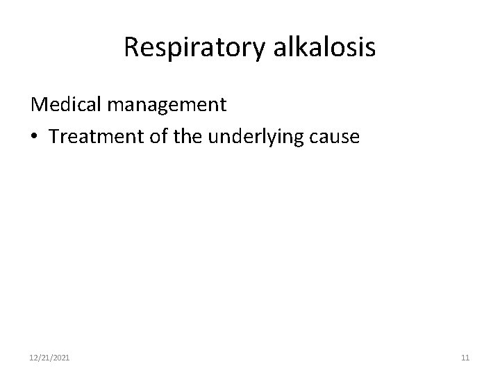 Respiratory alkalosis Medical management • Treatment of the underlying cause 12/21/2021 11 