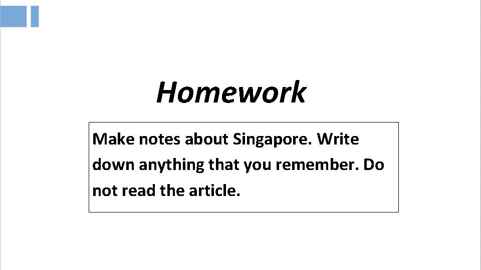 Homework Make notes about Singapore. Write down anything that you remember. Do not read