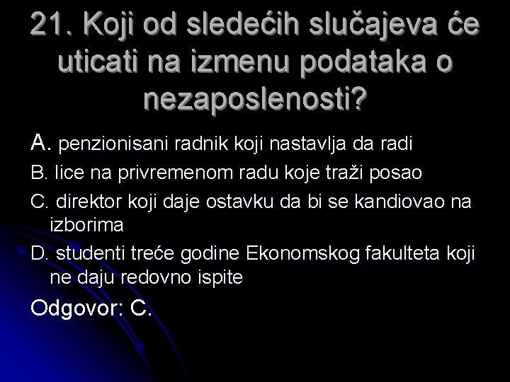 21. Koji od sledećih slučajeva će uticati na izmenu podataka o nezaposlenosti? A. penzionisani