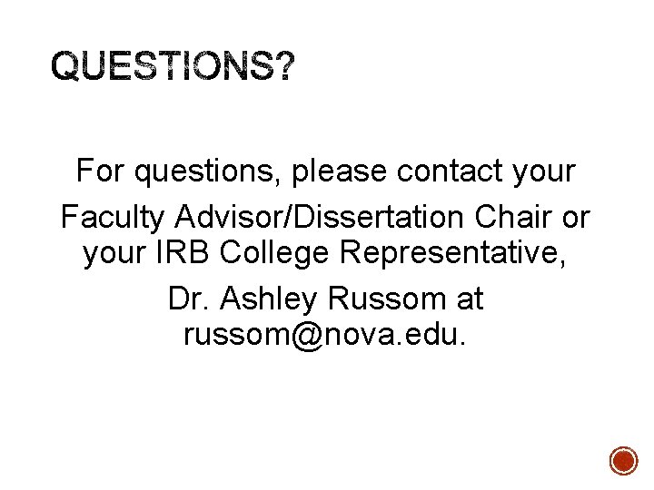 For questions, please contact your Faculty Advisor/Dissertation Chair or your IRB College Representative, Dr.