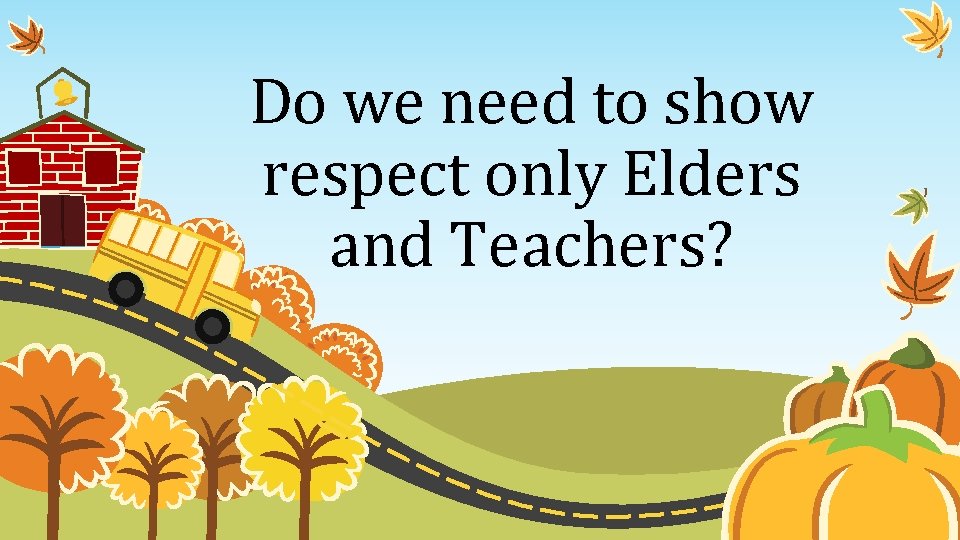 Do we need to show respect only Elders and Teachers? 