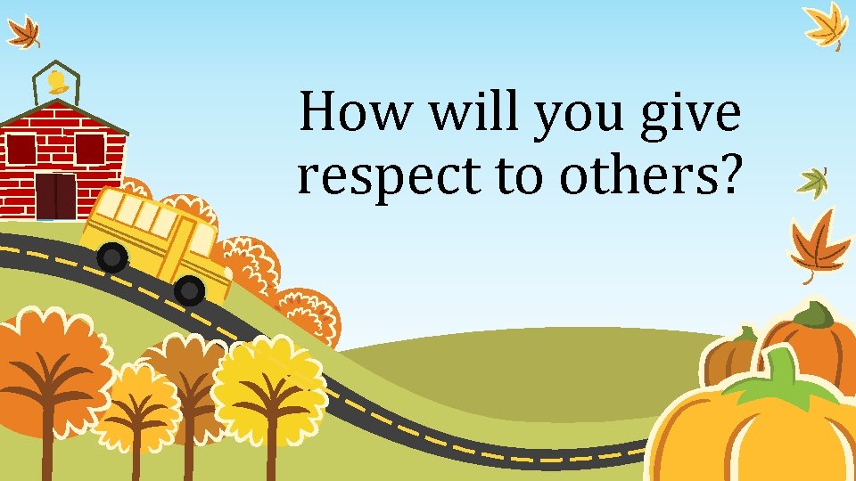 How will you give respect to others? 