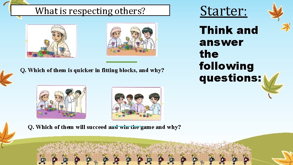 What is respecting others? Q. Which of them is quicker in fitting blocks, and