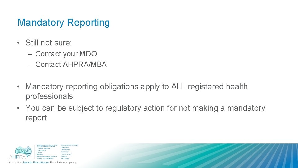 Mandatory Reporting • Still not sure: – Contact your MDO – Contact AHPRA/MBA •