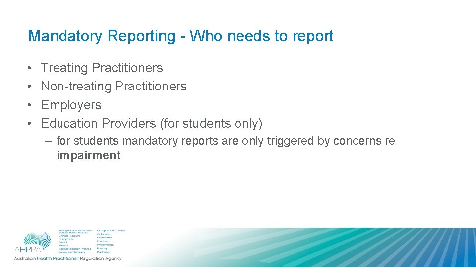 Mandatory Reporting - Who needs to report • • Treating Practitioners Non-treating Practitioners Employers