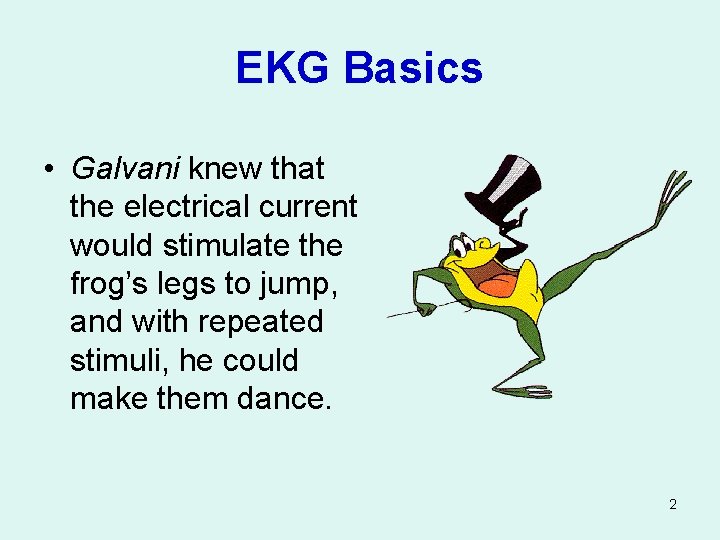 EKG Basics • Galvani knew that the electrical current would stimulate the frog’s legs