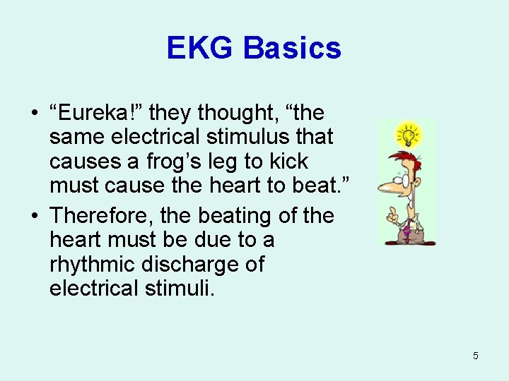 EKG Basics • “Eureka!” they thought, “the same electrical stimulus that causes a frog’s