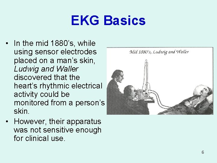 EKG Basics • In the mid 1880’s, while using sensor electrodes placed on a