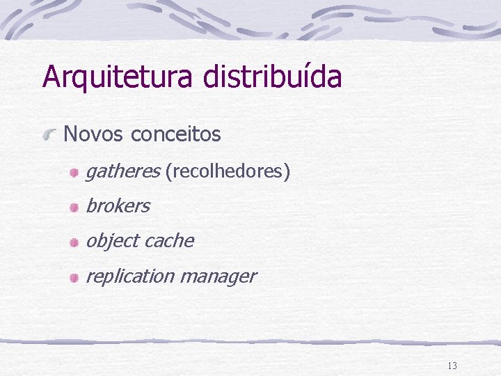 Arquitetura distribuída Novos conceitos gatheres (recolhedores) brokers object cache replication manager 13 