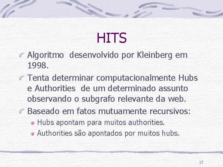 HITS Algoritmo desenvolvido por Kleinberg em 1998. Tenta determinar computacionalmente Hubs e Authorities de