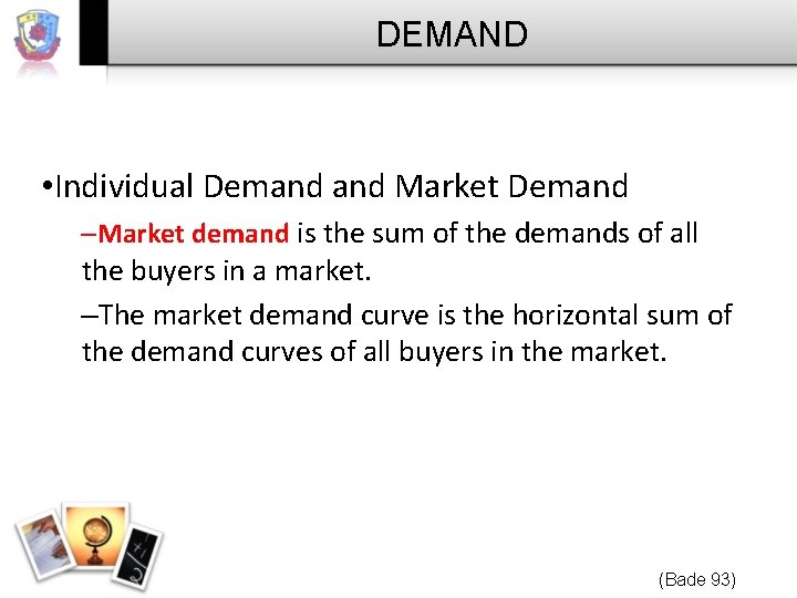 DEMAND • Individual Demand Market Demand –Market demand is the sum of the demands