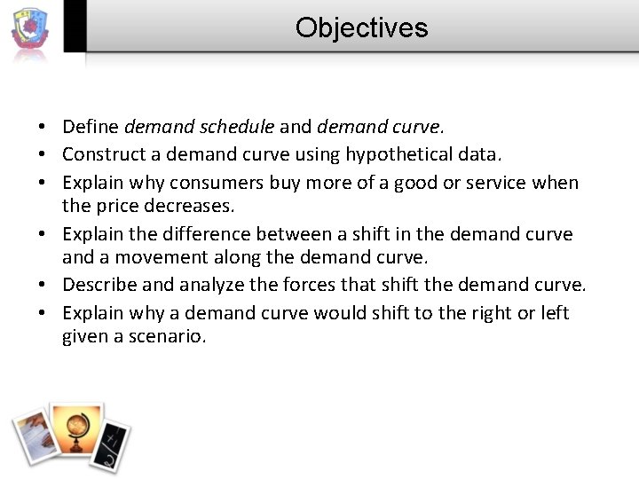 Objectives • Define demand schedule and demand curve. • Construct a demand curve using