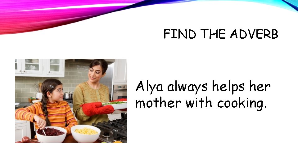 FIND THE ADVERB Alya always helps her mother with cooking. 