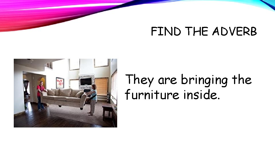 FIND THE ADVERB They are bringing the furniture inside. 
