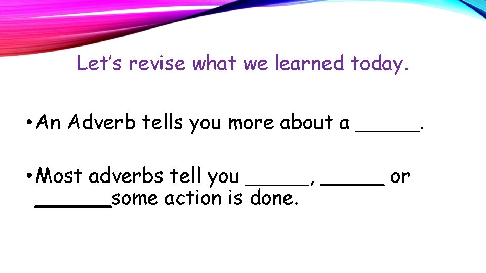 Let’s revise what we learned today. • An Adverb tells you more about a