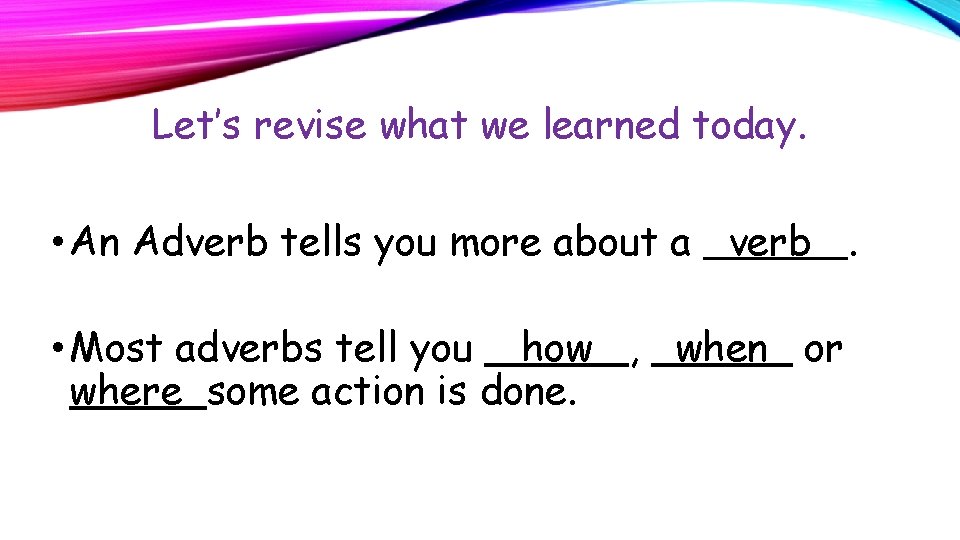 Let’s revise what we learned today. • An Adverb tells you more about a