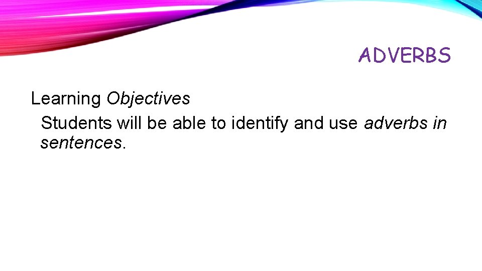 ADVERBS Learning Objectives Students will be able to identify and use adverbs in sentences.
