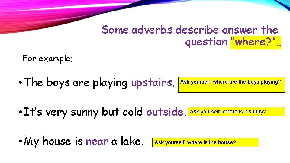 Some adverbs describe answer the question “where? ”. . For example; • The boys